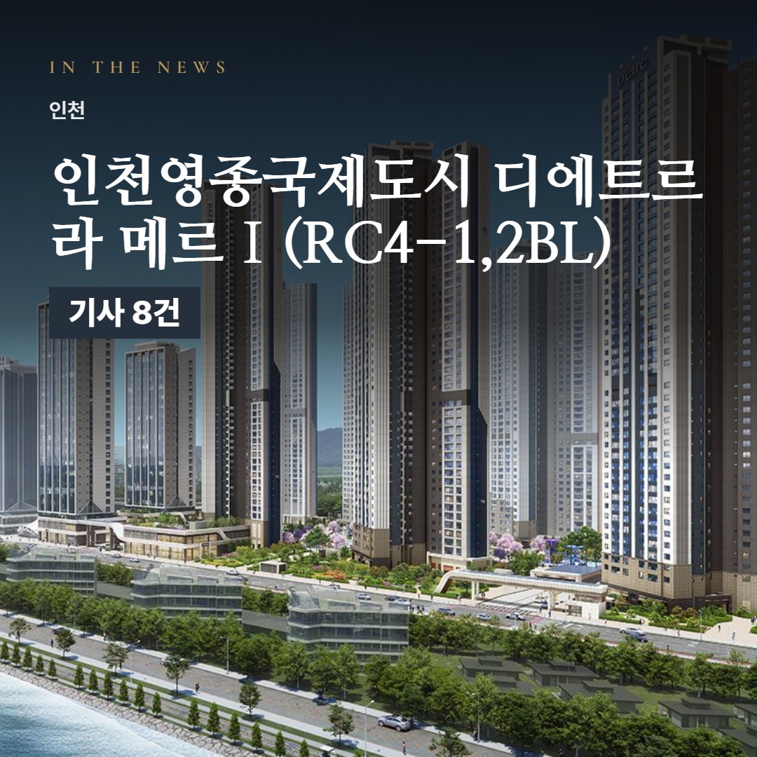 인천영종국제도시 디에트르 라 메르Ⅰ(RC4-1,2BL) 선착순 분양 · 언론 보도로 본 단지 정리
