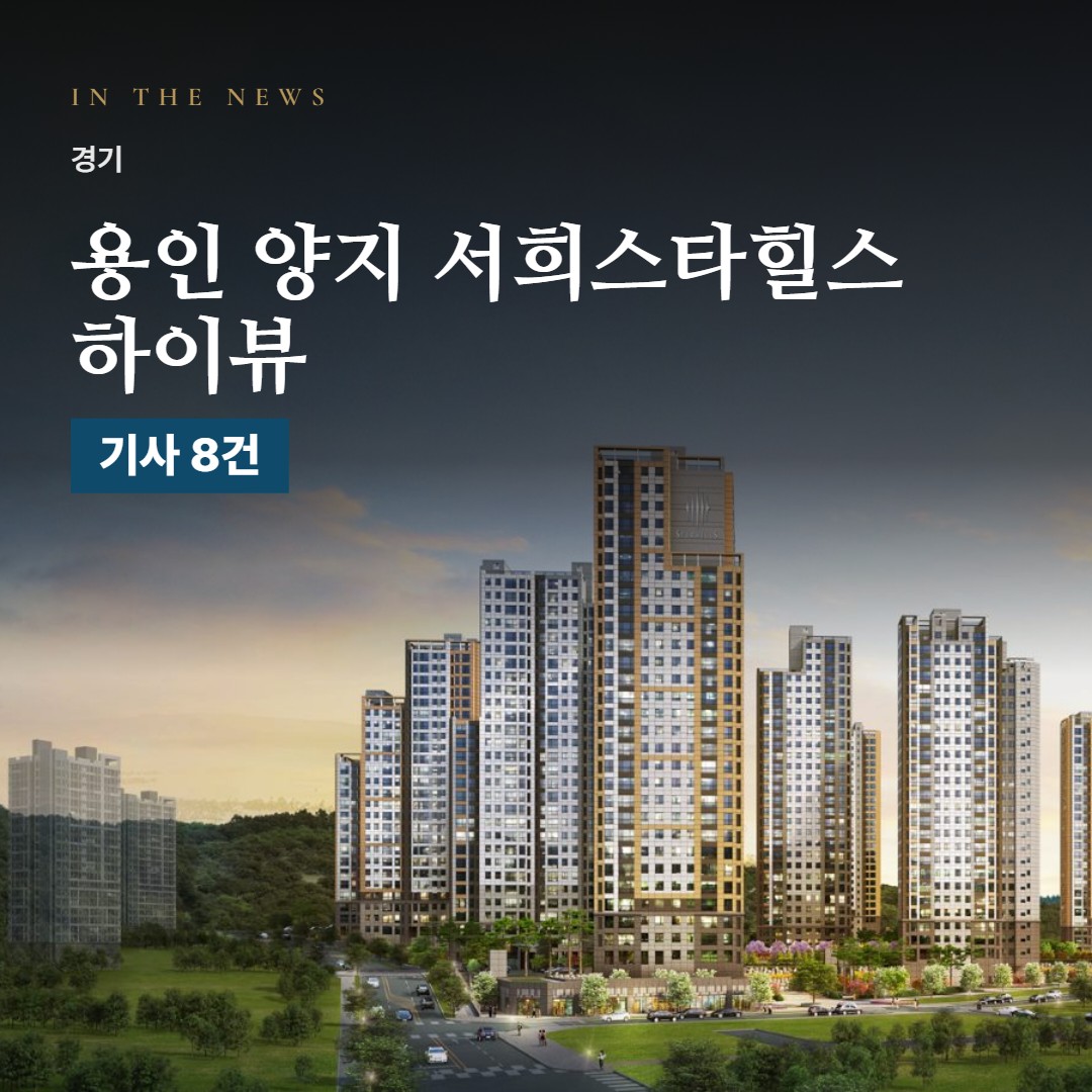용인 양지 서희스타힐스 하이뷰 언론 보도로 본 분양 포인트 · 일정과 분양가까지